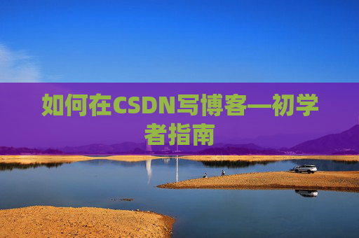 如何在CSDN写博客—初学者指南